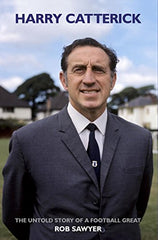 Harry Catterick: The Untold Story of a Football Great