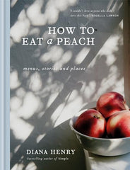 How to eat a peach: Menus, stories and places (Diana Henry)