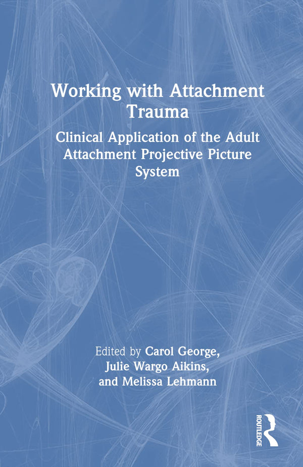 Cover of Working with Attachment Trauma: Clinical Application of the Adult Attachment by Carol George