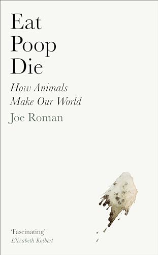 Cover of Eat, Poop, Die: How Animals Make Our World by Joe Roman