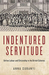 Cover of Indentured Servitude: Unfree Labour and Citizenship in the British Colonies by Stephen King