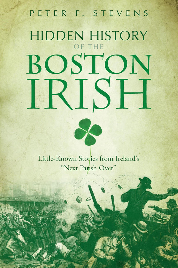 Cover of Hidden History of the Boston Irish: Little-Known Stories from Ireland’s by Peter F Stevens