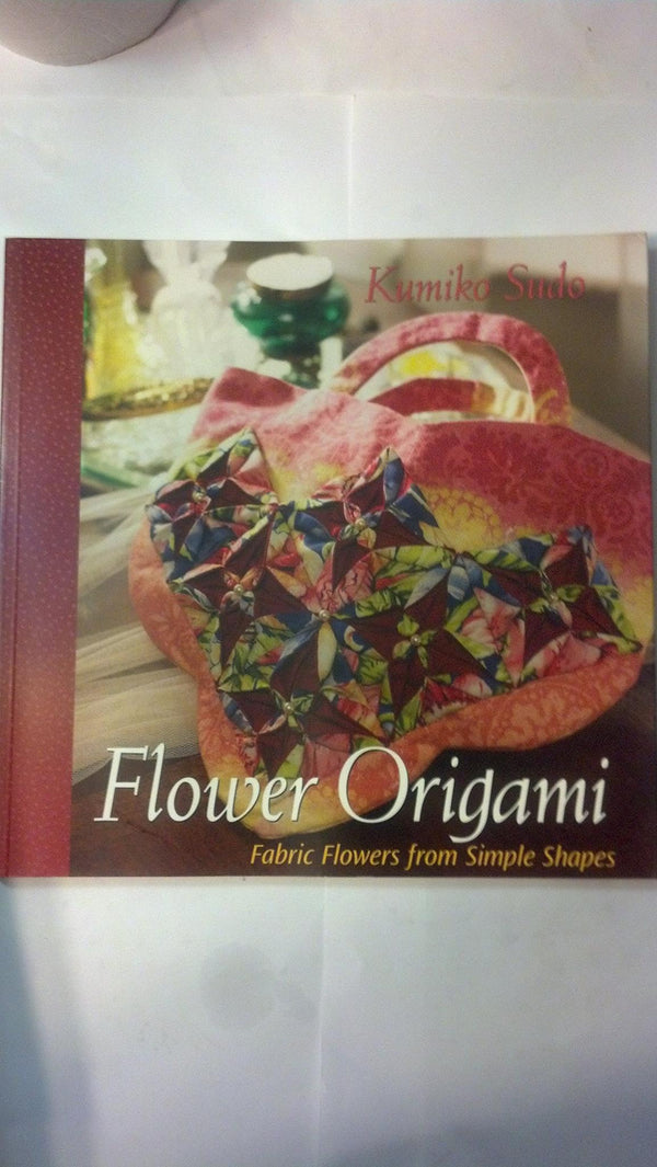 Flower Origami: Exotic Fabric Flowers from Simple Shapes