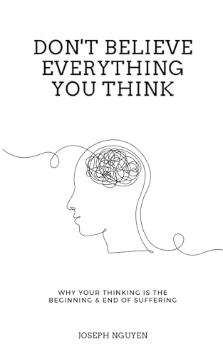 Don't Believe Everything You Think: Why Your Thinking Is The Beginning & End