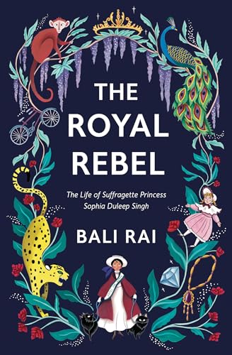 Cover of The Royal Rebel: The Life of Suffragette Princess Sophia Duleep Singh by Bali Rai