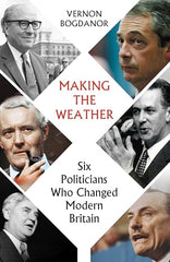 Cover of Making The Weather: Six Politicians Who Changed Modern Britain by Vernon Bogdanor