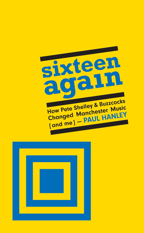 Cover of Sixteen Again: How Pete Shelley & Buzzcocks Changed Manchester Music (and me) by Paul Hanley
