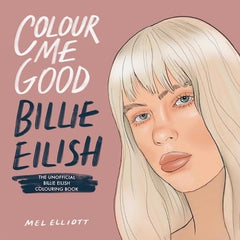 Cover of Colour Me Good Billie Eilish, the unofficial Colouring Book by Mel Elliott by Mel Elliott