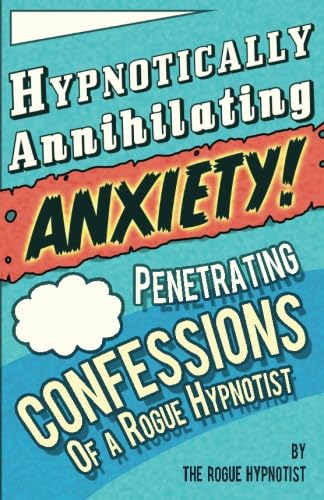 Cover of Hypnotically Annihilating Anxiety! Penetrating confessions of a Rogue Hypnotist by The Rogue Hypnotist
