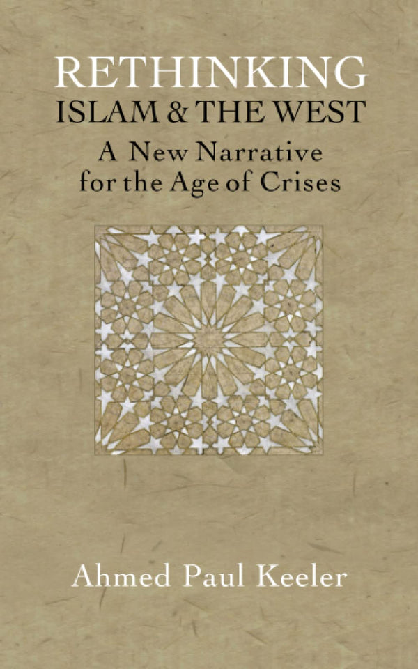 Cover of Rethinking Islam & the West: A New Narrative for the Age of Crises by Ahmed Paul Keeler