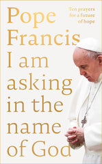 Cover of I Am Asking in the Name of God: Ten Prayers for a Future of Hope by Pope Francis