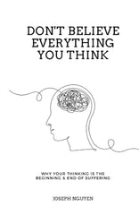 Don't Believe Everything You Think: Why Your Thinking Is The Beginning & End