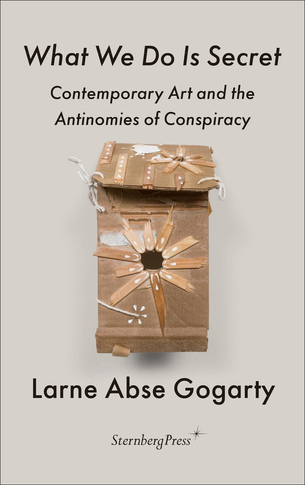 Cover of What We Do Is Secret: Contemporary Art and the Antinomies of Conspiracy by Larne Abse Gogarty