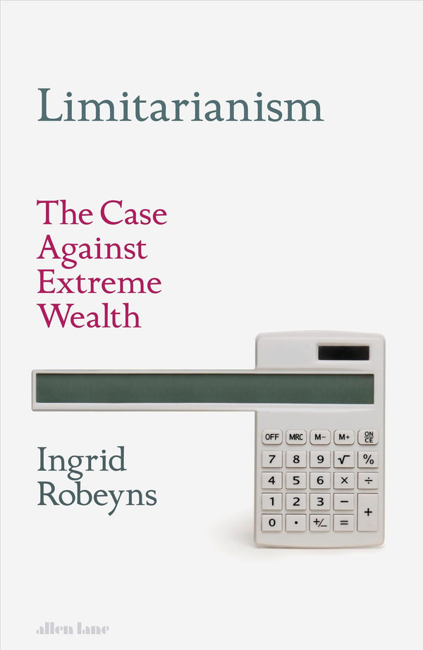 Limitarianism: The Case Against Extreme Wealth by Ingrid Robeyns