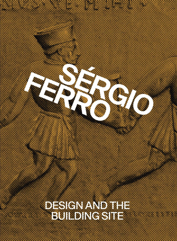 Design and the Building Site and Complementary Essays by Sérgio Ferro