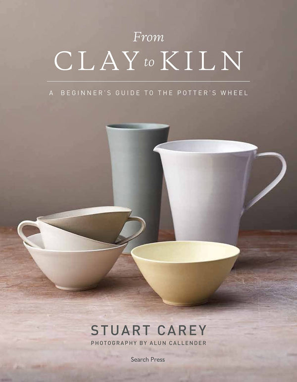 From Clay to Kiln: A beginner’s guide to the potter’s wheel by Stuart Carey