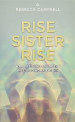 Rise Sister Rise: A Guide to Unleashing the Wise, Wild Woman Within by Rebecca Campbell