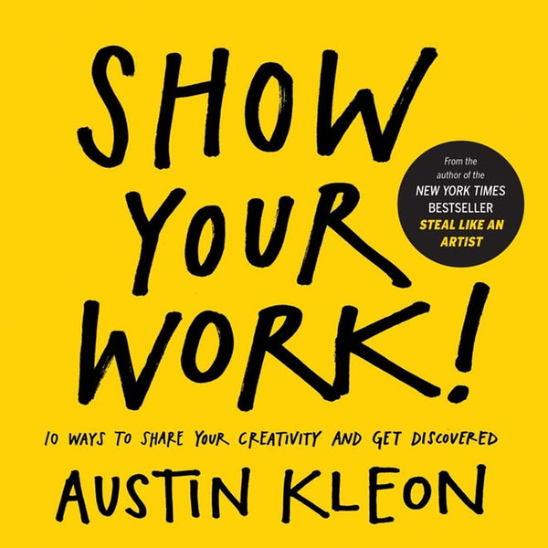 Show Your Work!: 10 Ways To Share Your Creativity And Get Discovered (Austin