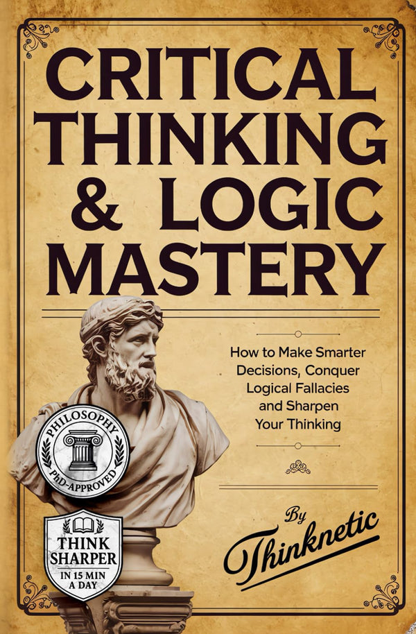 Critical Thinking & Logic Mastery - 3 Books In 1