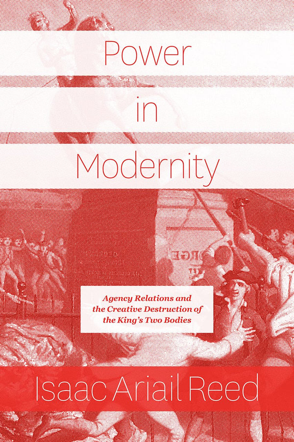 Power in Modernity: Agency Relations and the Creative Destruction of the King’s