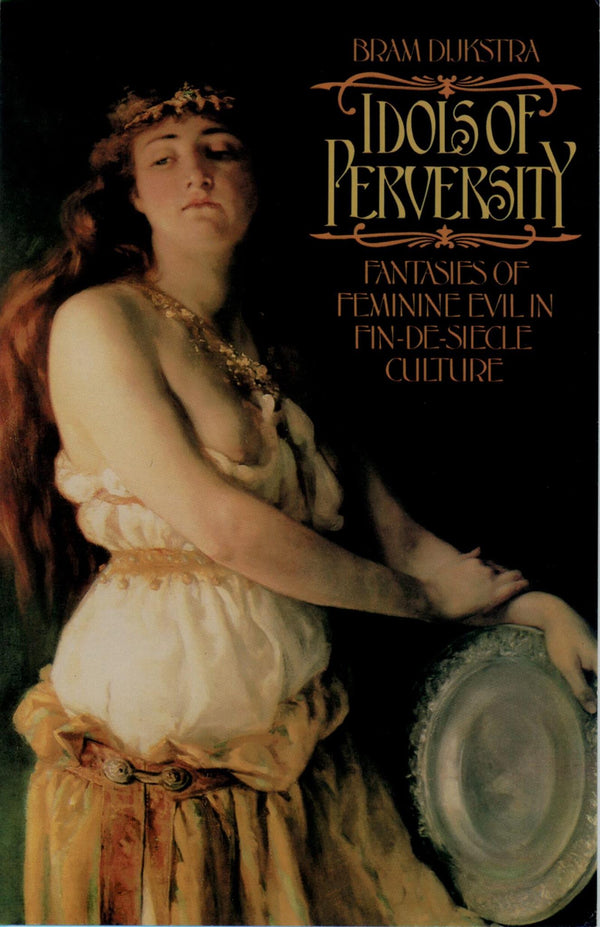 IDOLS OF PERVERSITY: Fantasies of Feminine Evil in Fin-de-Siècle Culture
