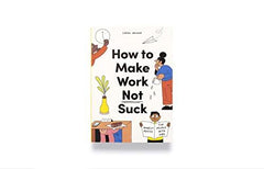 How to Make Work Not Suck: Honest Advice for People with Jobs
