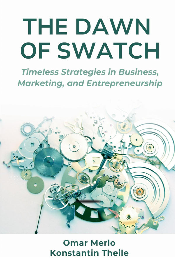 The Dawn of Swatch: Timeless Strategies in Business, Marketing,