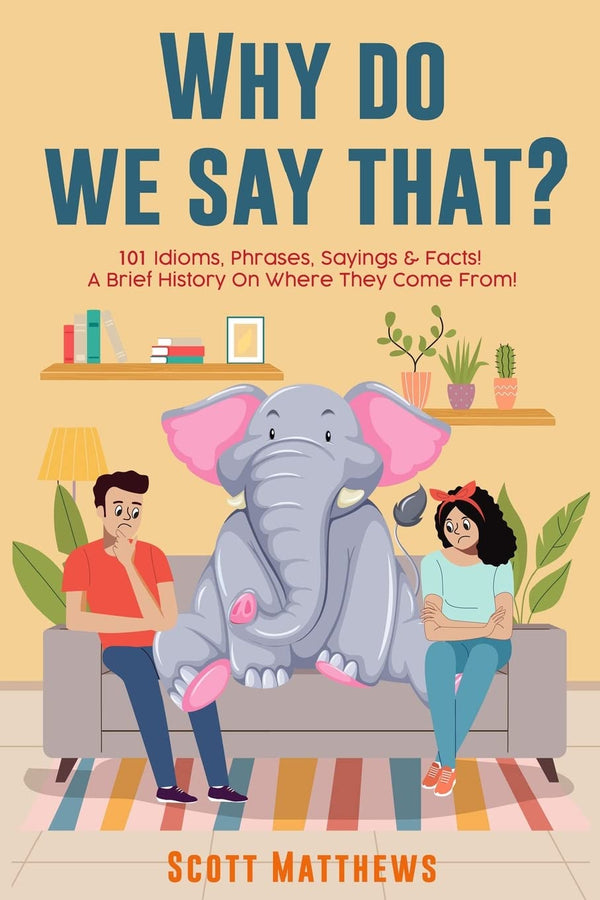 Why Do We Say That? 101 Idioms, Phrases, Sayings & Facts!