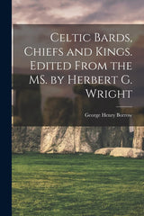Celtic Bards, Chiefs and Kings. Edited From the MS. by Herbert G. Wright by George Henry 1803-1881 Borrow - used book at Perkology Books
