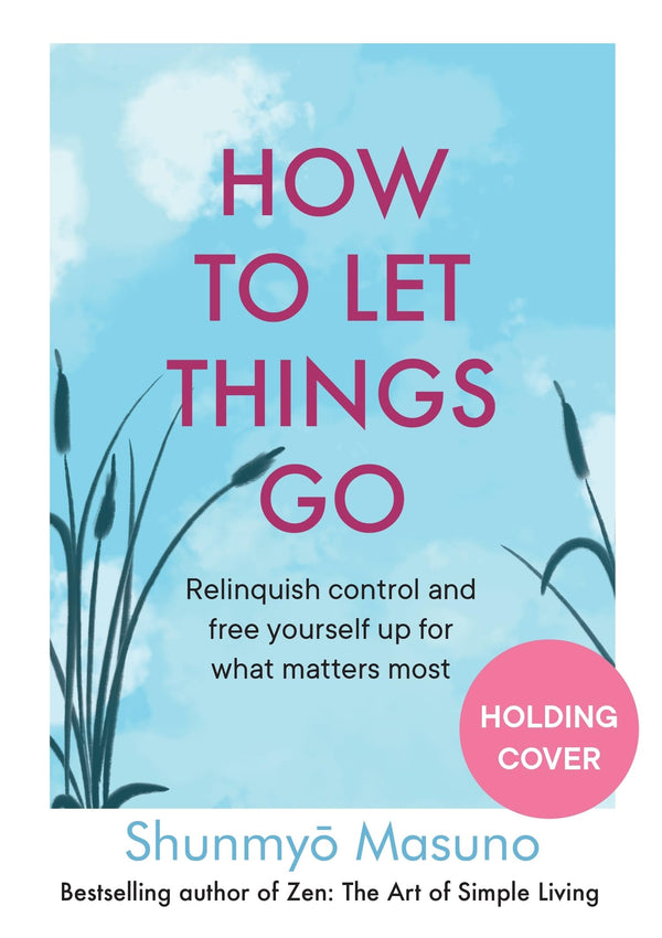 How to Let Things Go: Free yourself up for what matters most