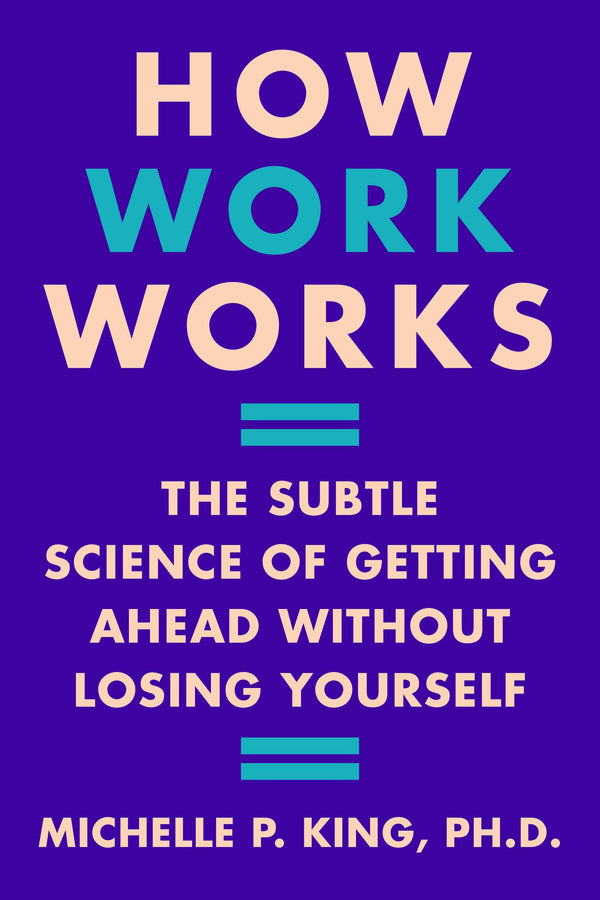 How Work Works: The Subtle Science of Getting Ahead Without Losing Yourself by Michelle P. King - used book at Perkology Books