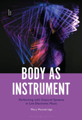 Body as Instrument: Performing with Gestural Systems in Live Electronic Music by Mary Mainsbridge - used book at Perkology Books