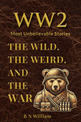 WWII’s Most Unbelievable Stories: The Wild, The Weird, and The War