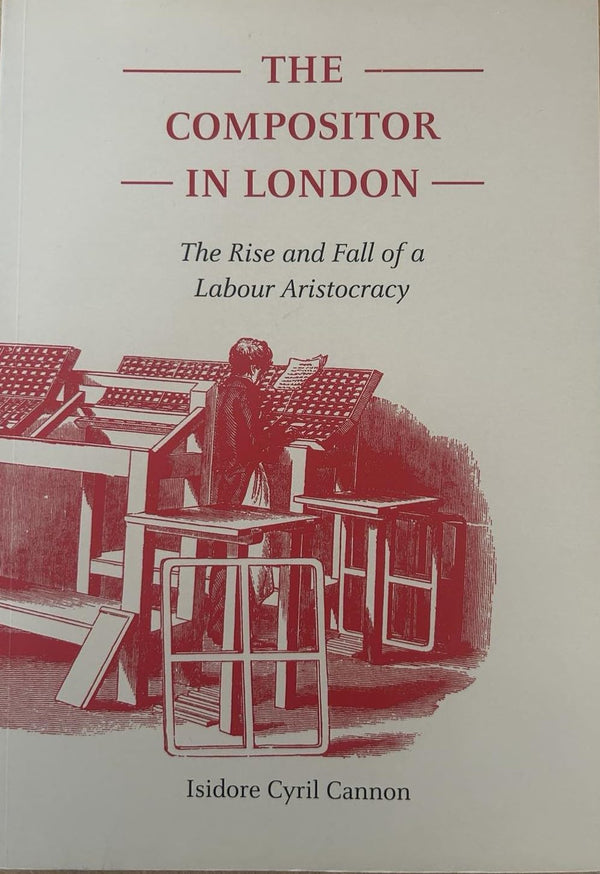 The Compositor in London: The Rise and Fall of a Labour Aristocracy by Isidore Cyril Cannon - used book at Perkology Books