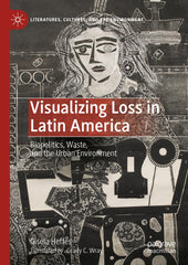 Visualizing Loss in Latin America: Biopolitics, Waste, and the Urban Environment by Gisela Heffes - used book at Perkology Books