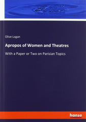Apropos of Women and Theatres: With a Paper or Two on Parisian Topics Logan, Oli by Olive Logan - used book at Perkology Books