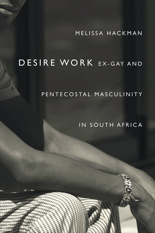 Desire Work: Ex-Gay and Pentecostal Masculinity in South Africa by Melissa Hackman - used book at Perkology Books