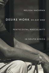 Desire Work: Ex-Gay and Pentecostal Masculinity in South Africa by Melissa Hackman - used book at Perkology Books