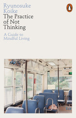The Practice of Not Thinking: A Guide to Mindful Living by Ryunosuke Koike by Ryunosuke Koike - used book at Perkology Books