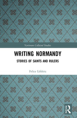 Writing Normandy: Stories of Saints and Rulers (Variorum Collected Studies) by Felice Lifshitz - used book at Perkology Books