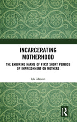 Incarcerating Motherhood: The Enduring Harms of First Short Periods of Imprisonm by Isla Masson - used book at Perkology Books