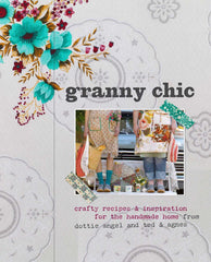 Granny Chic: Crafty Recipes & Inspiration for the Handmade Home by Dottie Angel