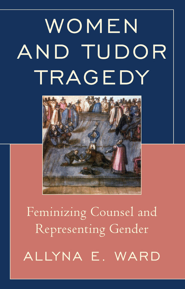 Women and Tudor Tragedy: Feminizing Counsel and Representing Gender by Allyna E. Ward - used book at Perkology Books