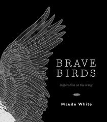 Brave Birds: Inspiration on the Wing [Hardcover] White, Maude by Maude White - used book at Perkology Books