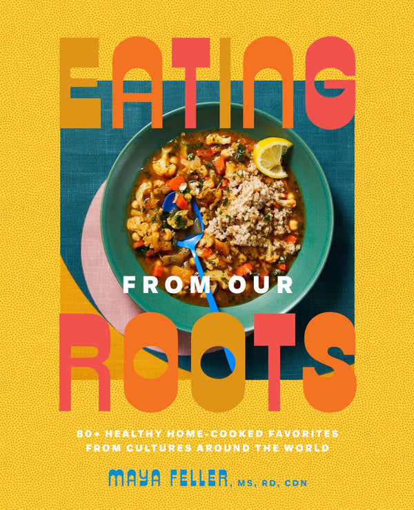 Eating from Our Roots: 80+ Healthy Home-Cooked Favorites from Cultures Around th by Feller, Maya, MS, RD,CDN - used book at Perkology Books