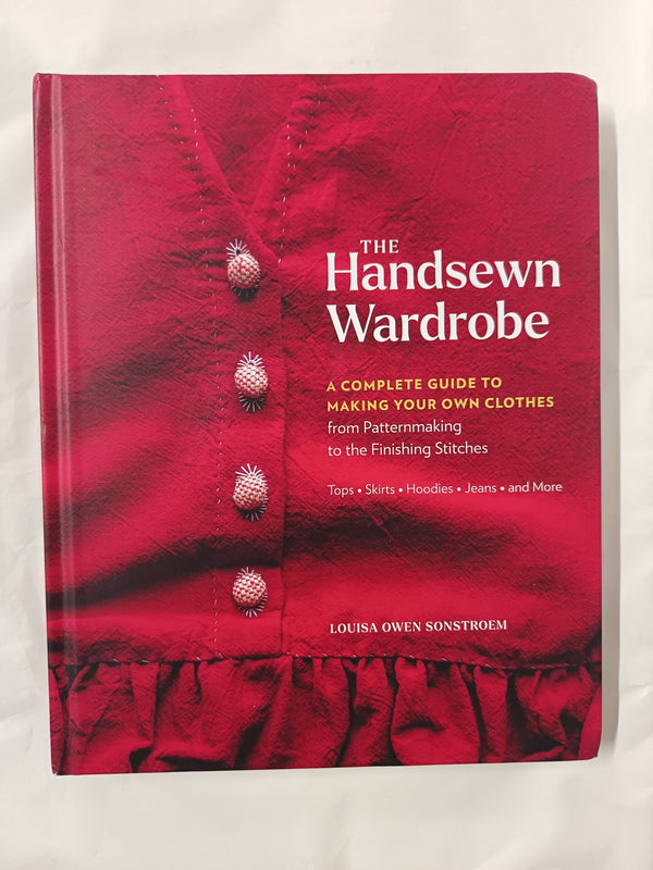 The Handsewn Wardrobe: A Complete Guide to Making Your Own Clothes from Patternmaking to the Finishing Stitches