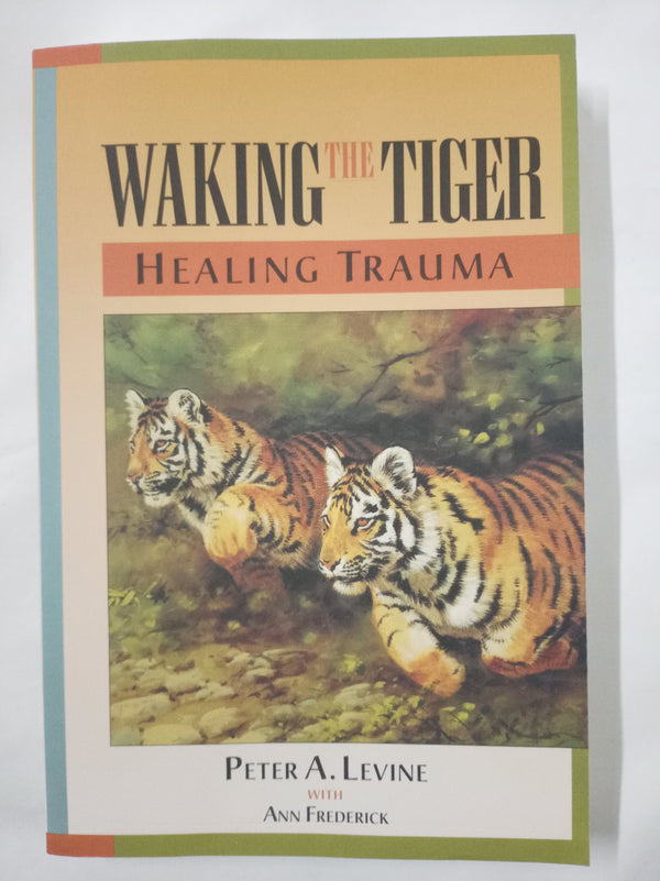 Waking the Tiger: Healing Trauma: The Innate Capacity to Transform Overwhelming Experiences