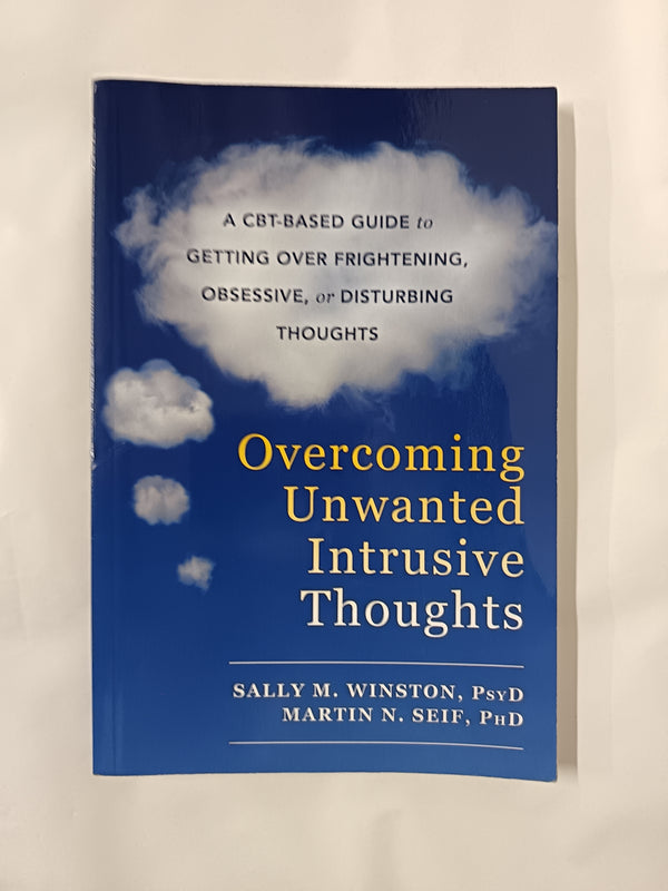Overcoming Unwanted Intrusive Thoughts: A CBT-Based Guide to Getting Over Frightening, Obsessive, or Disturbing Thoughts