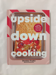 Upside Down Cooking: LAYER, BAKE, FLIP A Brand New Way to Cook in One Tray