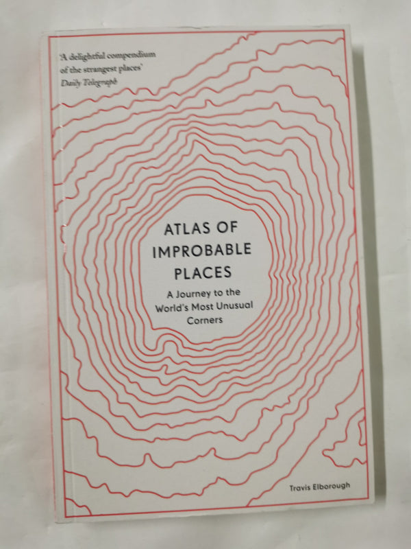 Atlas of Improbable Places: A Journey to the World's Most Unusual Corners